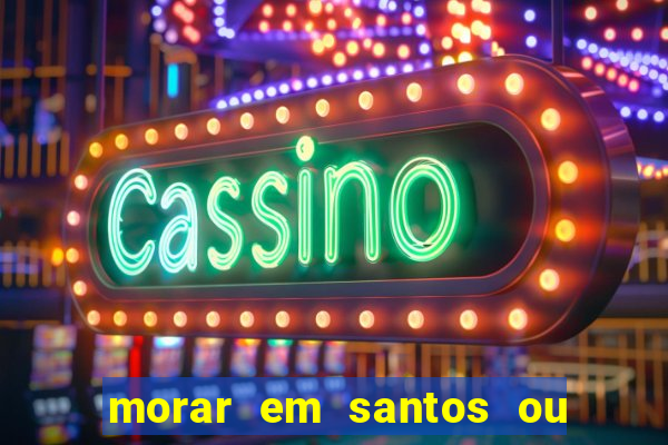 morar em santos ou praia grande